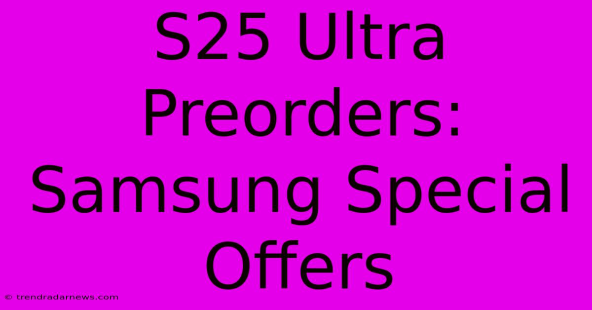 S25 Ultra Preorders: Samsung Special Offers