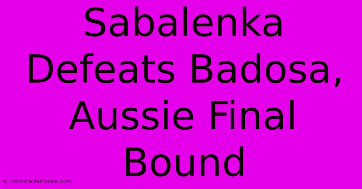 Sabalenka Defeats Badosa, Aussie Final Bound