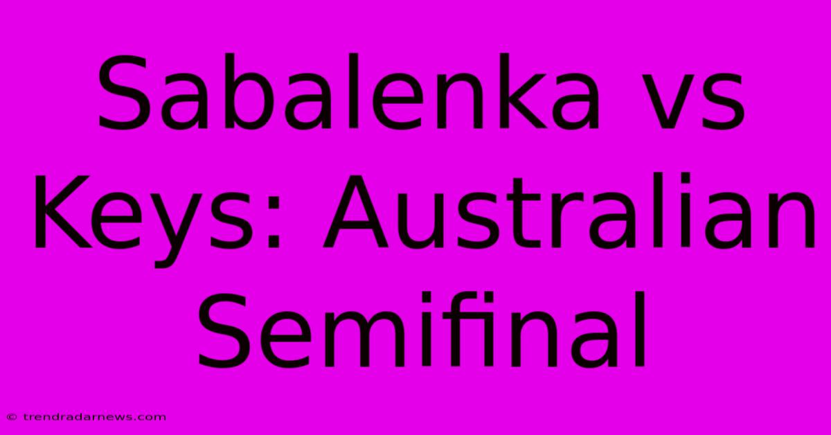 Sabalenka Vs Keys: Australian Semifinal