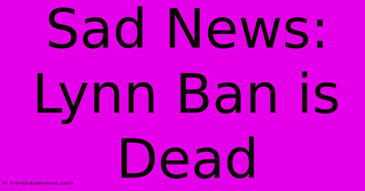 Sad News: Lynn Ban Is Dead