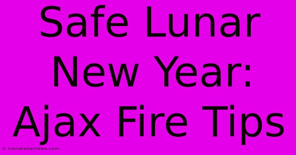 Safe Lunar New Year: Ajax Fire Tips