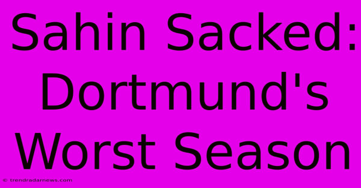 Sahin Sacked: Dortmund's Worst Season