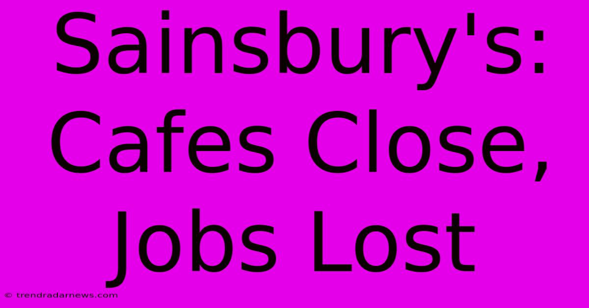 Sainsbury's: Cafes Close, Jobs Lost