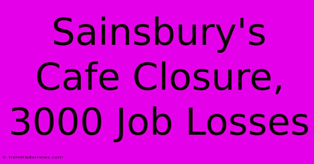 Sainsbury's Cafe Closure, 3000 Job Losses