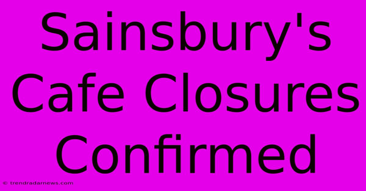 Sainsbury's Cafe Closures Confirmed