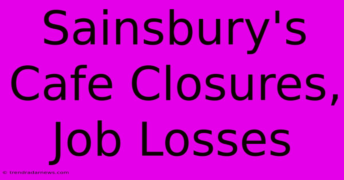 Sainsbury's Cafe Closures, Job Losses