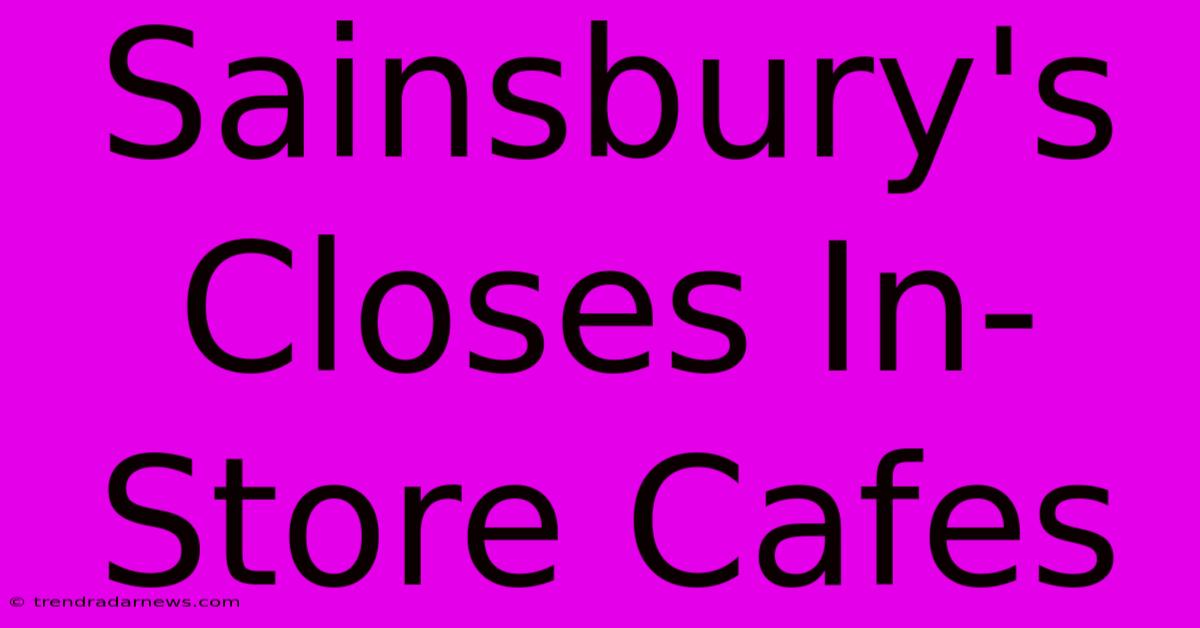 Sainsbury's Closes In-Store Cafes