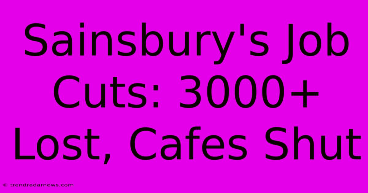 Sainsbury's Job Cuts: 3000+ Lost, Cafes Shut