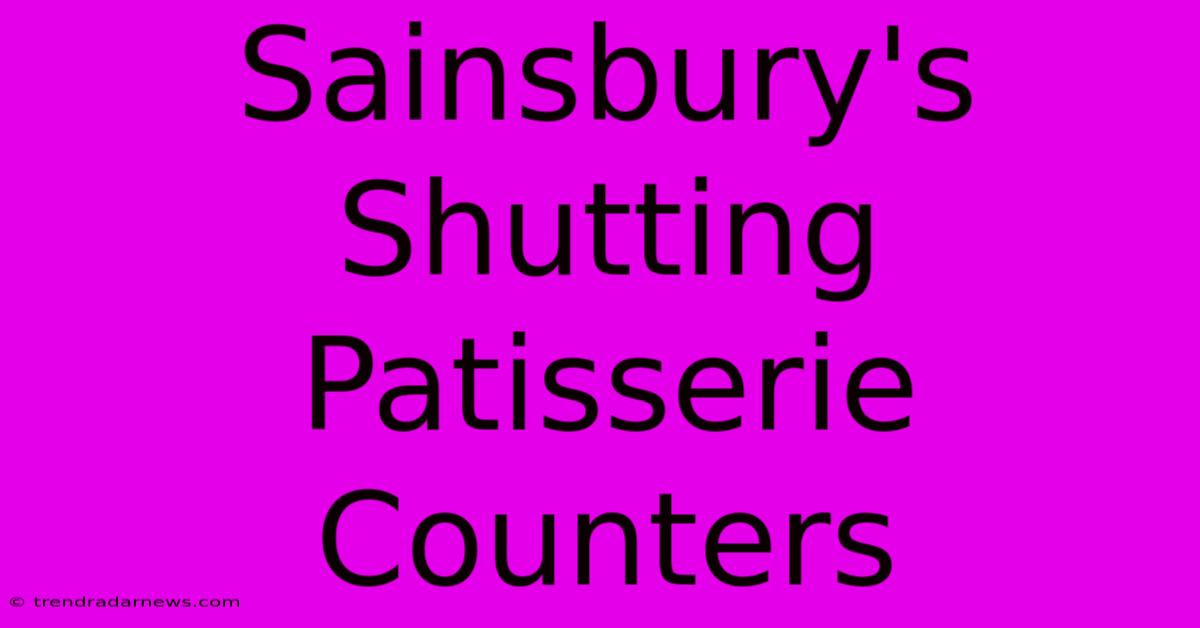 Sainsbury's Shutting Patisserie Counters