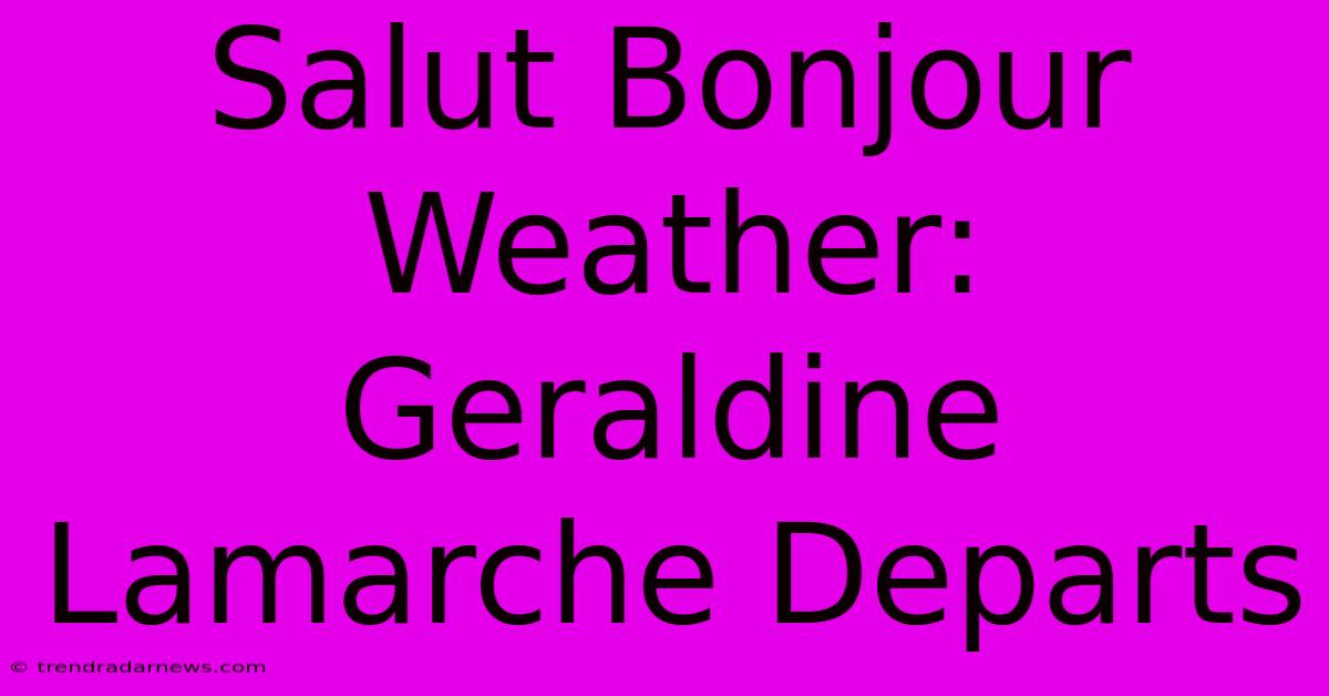 Salut Bonjour Weather: Geraldine Lamarche Departs