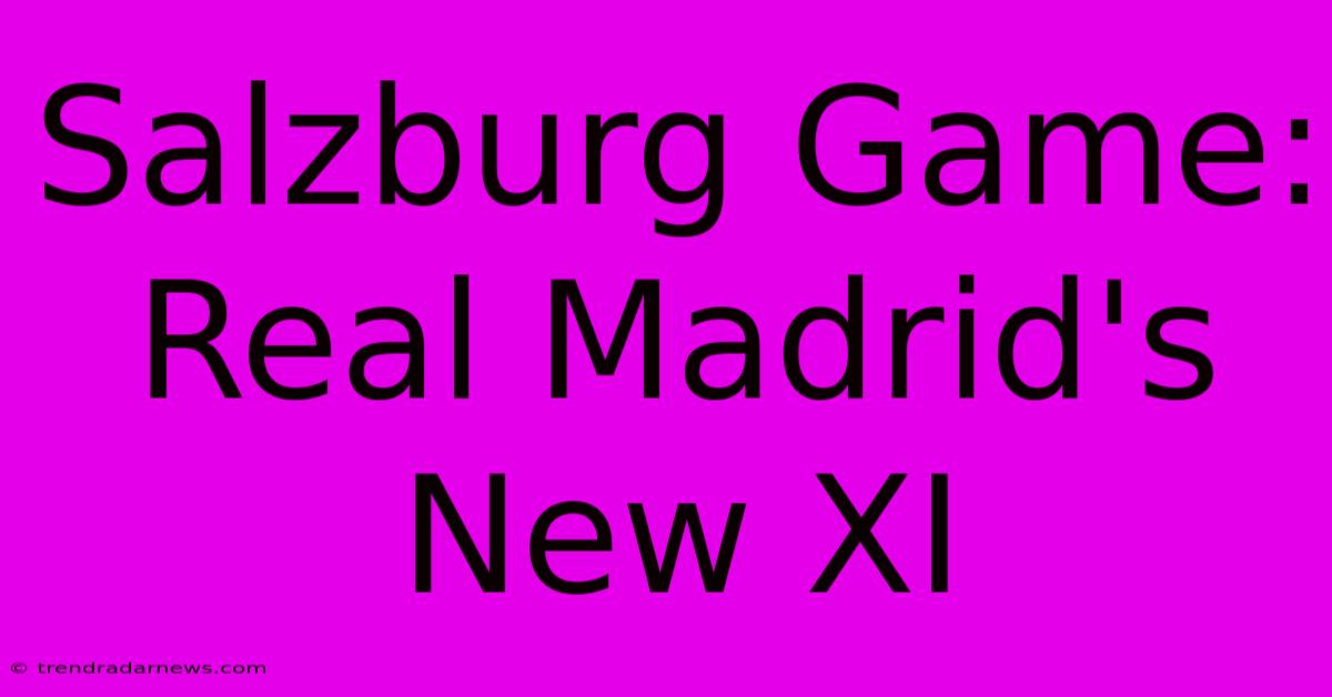 Salzburg Game: Real Madrid's New XI