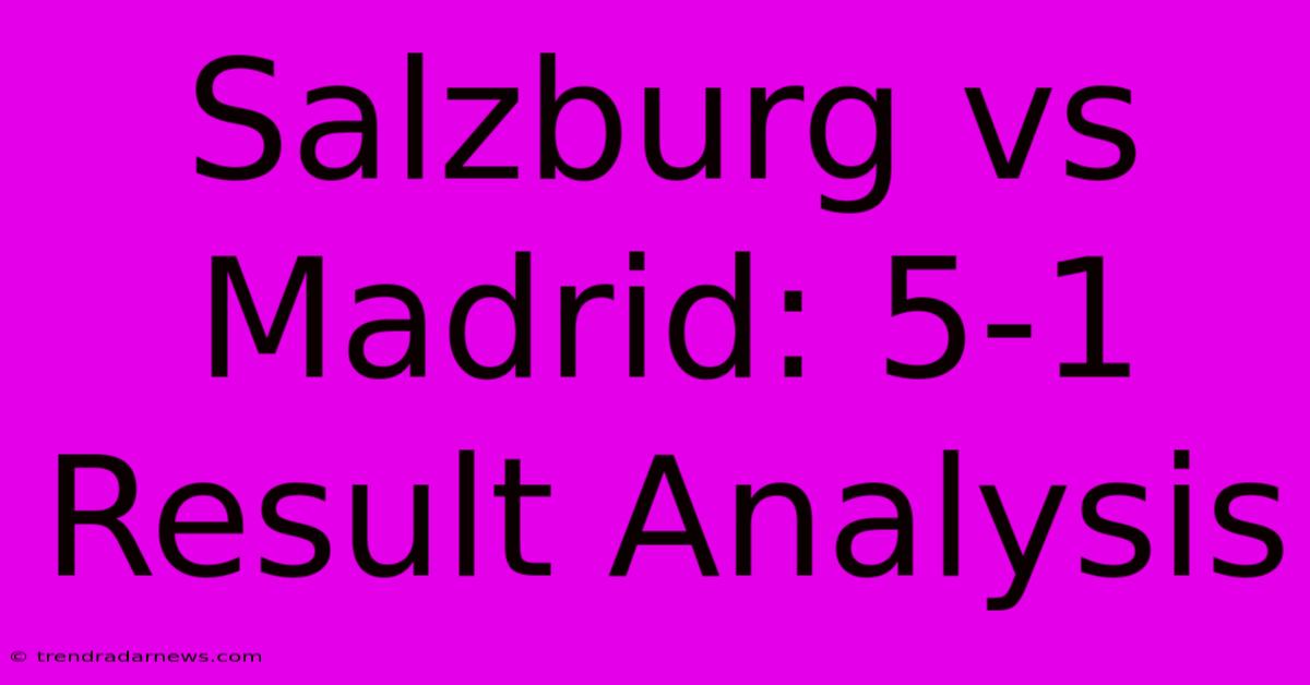 Salzburg Vs Madrid: 5-1 Result Analysis