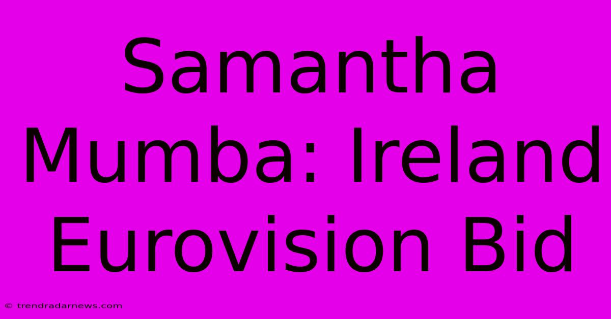 Samantha Mumba: Ireland Eurovision Bid