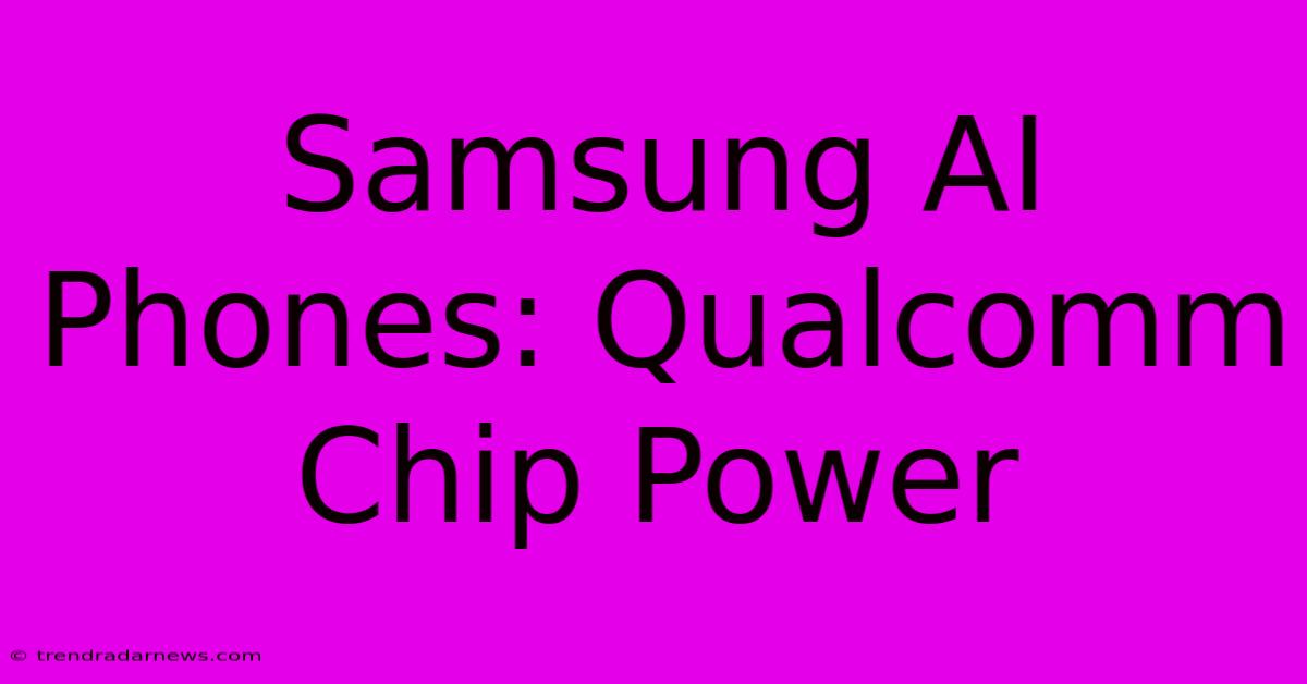 Samsung AI Phones: Qualcomm Chip Power