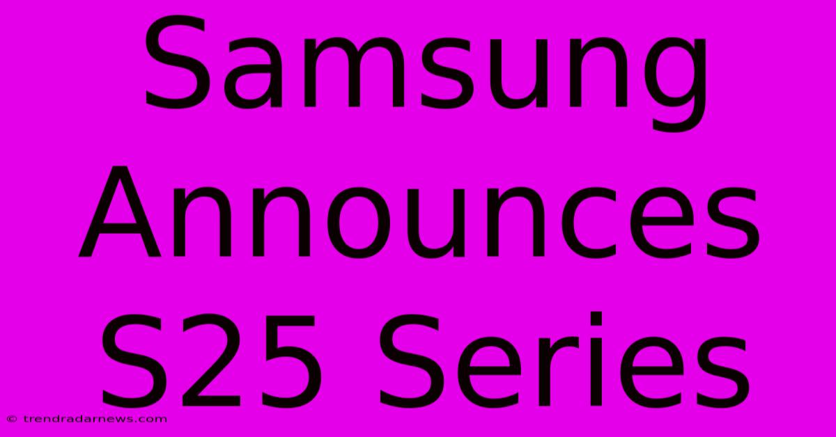 Samsung Announces S25 Series