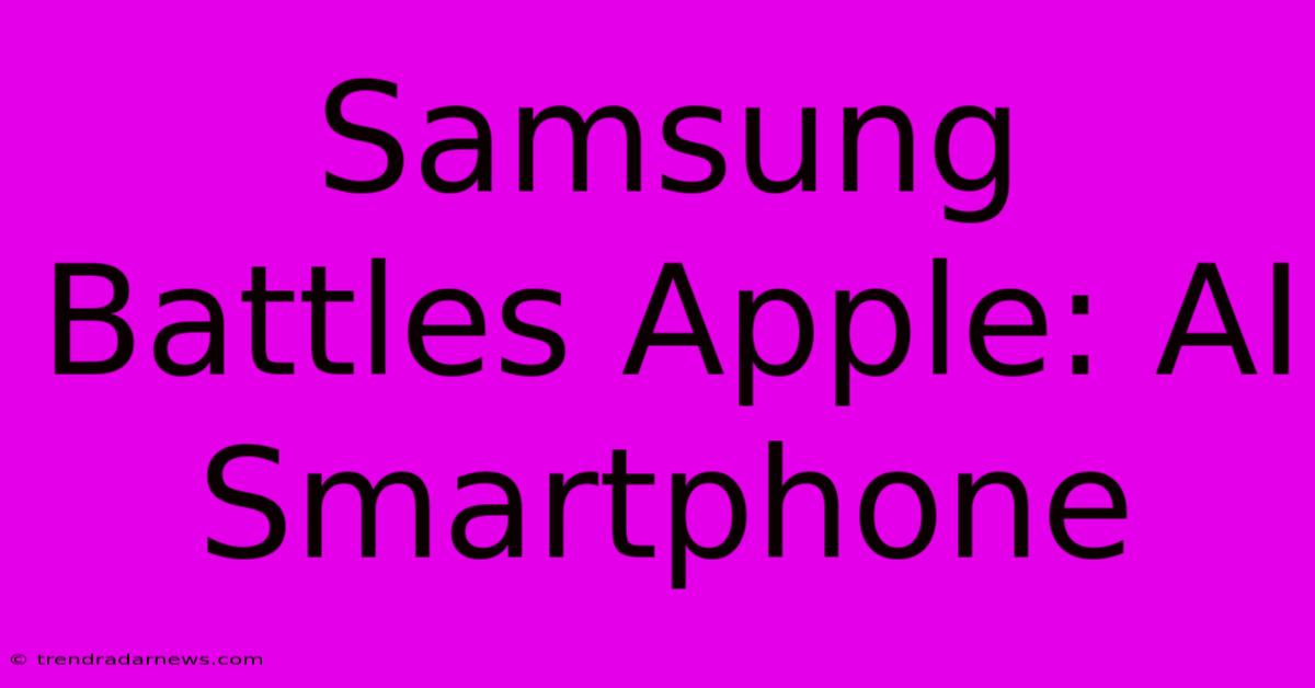 Samsung Battles Apple: AI Smartphone