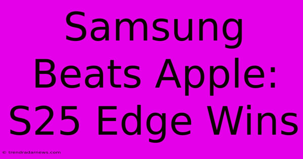 Samsung Beats Apple: S25 Edge Wins