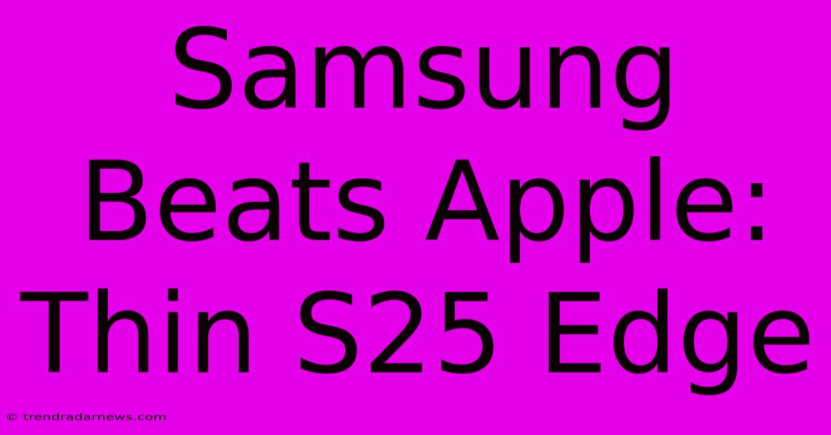 Samsung Beats Apple: Thin S25 Edge