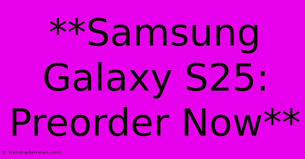 **Samsung Galaxy S25: Preorder Now**