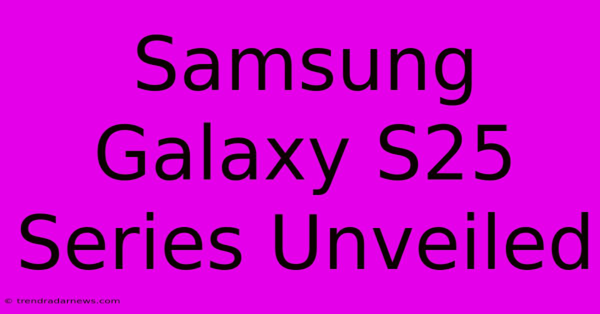 Samsung Galaxy S25 Series Unveiled