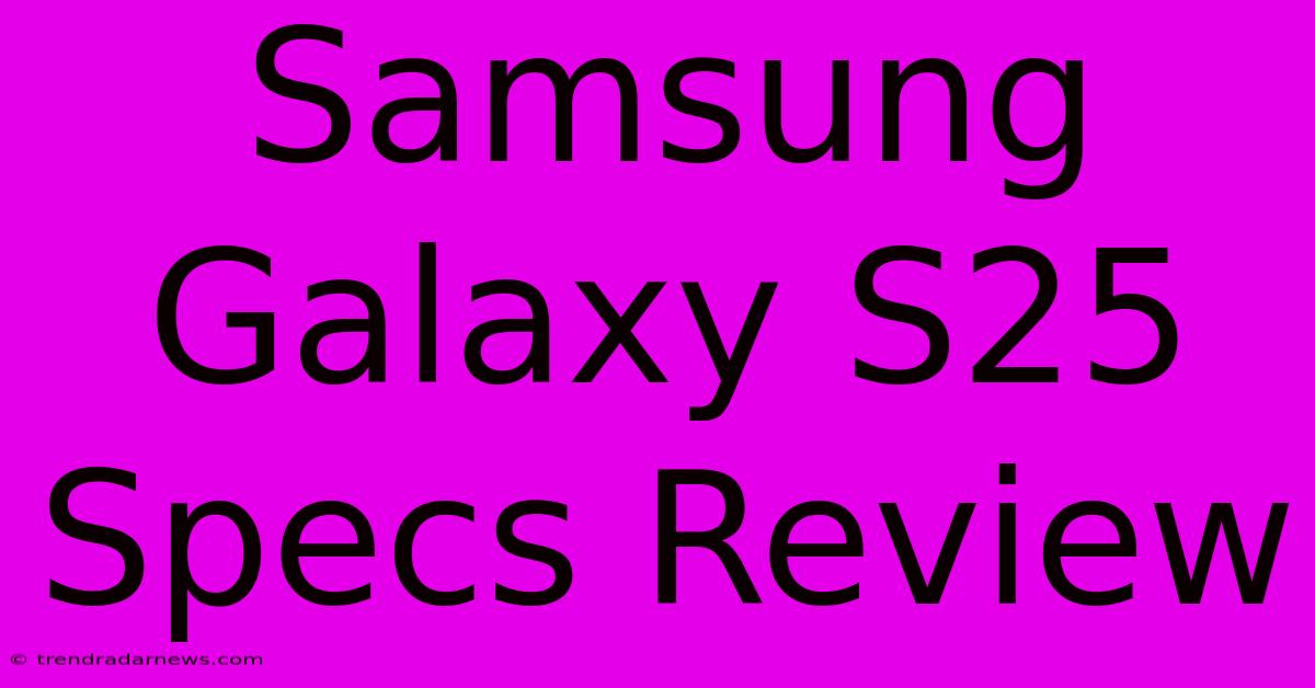 Samsung Galaxy S25 Specs Review