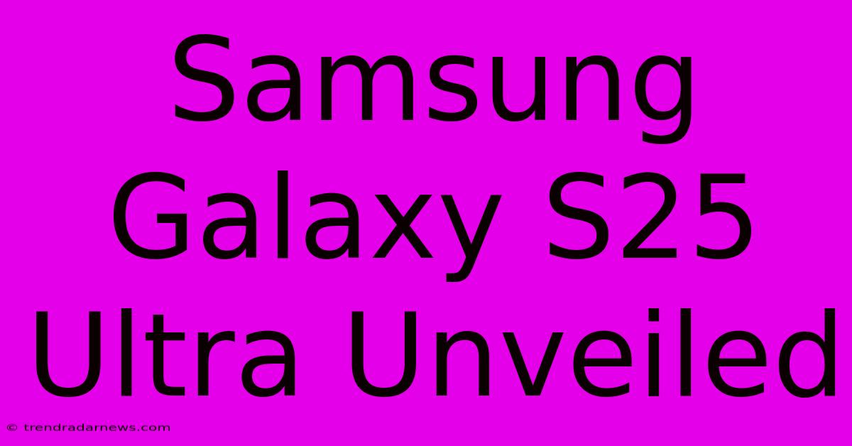 Samsung Galaxy S25 Ultra Unveiled