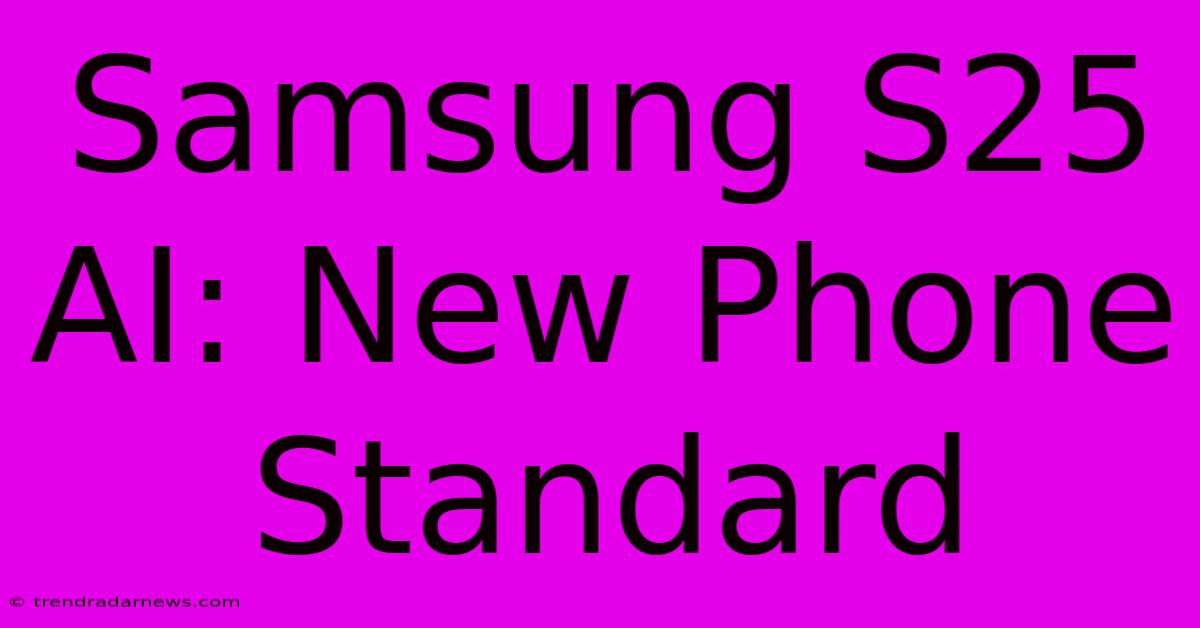 Samsung S25 AI: New Phone Standard