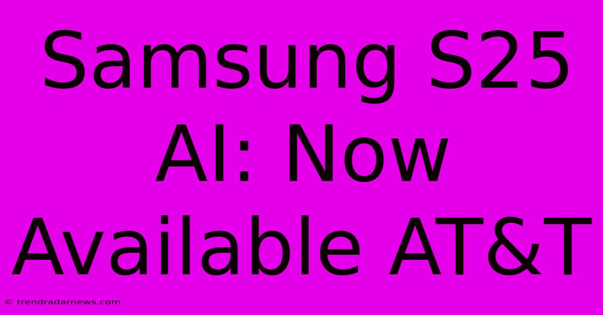 Samsung S25 AI: Now Available AT&T