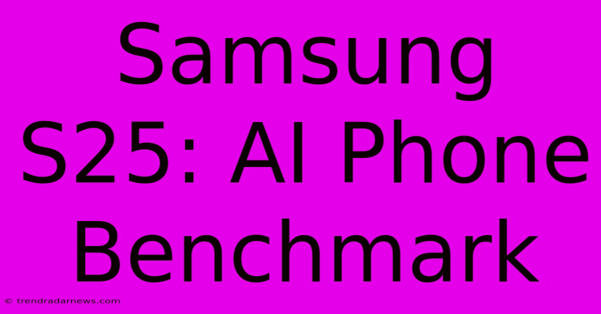 Samsung S25: AI Phone Benchmark