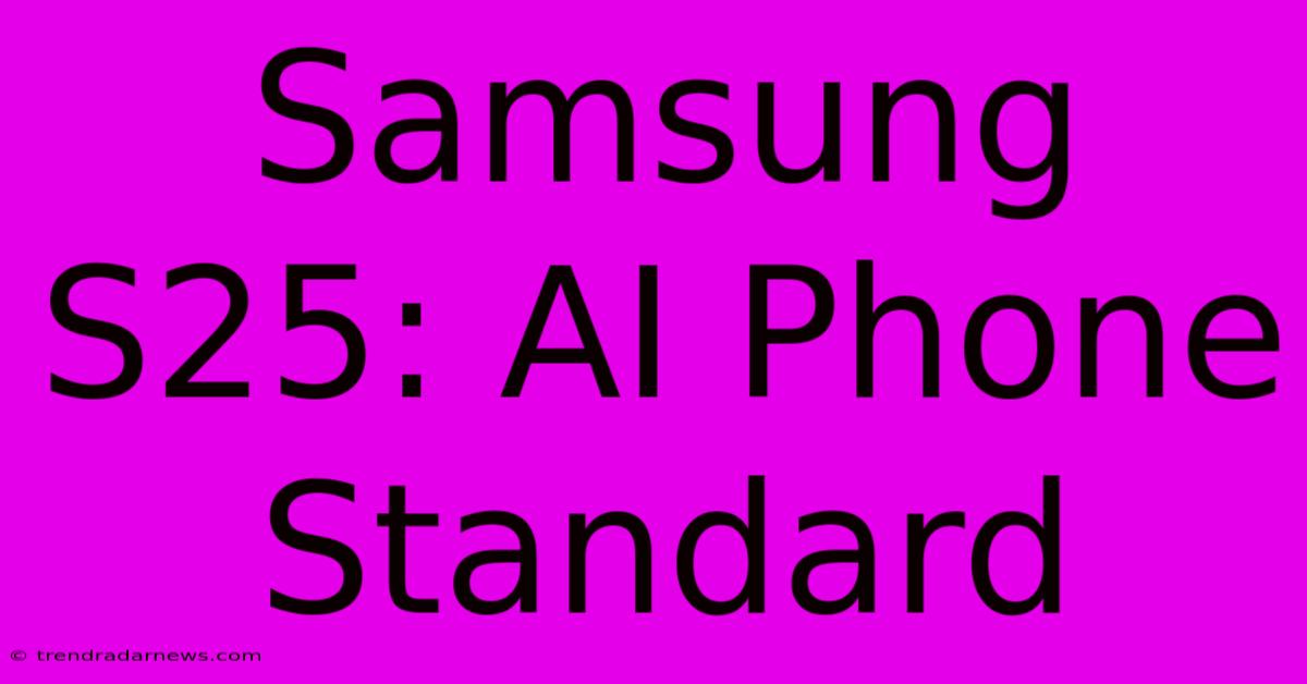 Samsung S25: AI Phone Standard