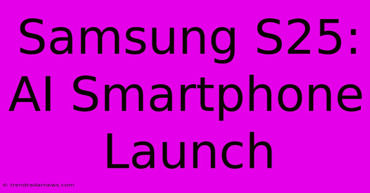 Samsung S25: AI Smartphone Launch