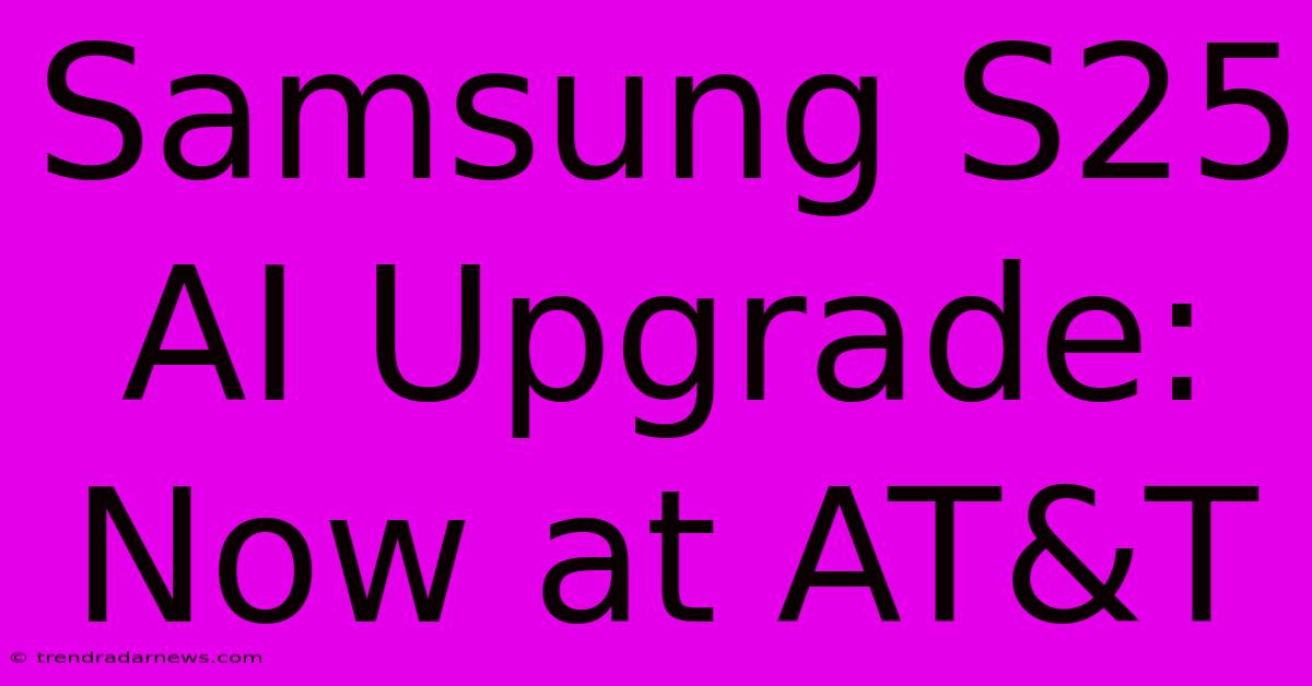 Samsung S25 AI Upgrade: Now At AT&T