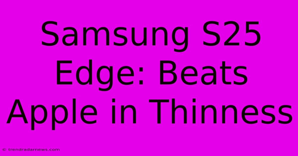 Samsung S25 Edge: Beats Apple In Thinness