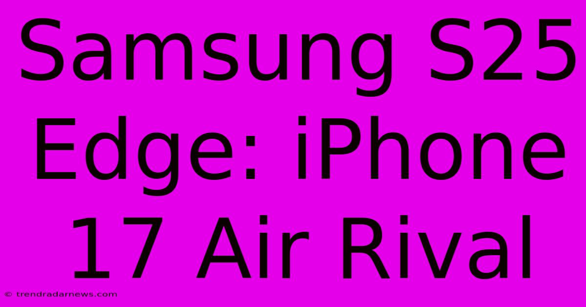 Samsung S25 Edge: IPhone 17 Air Rival