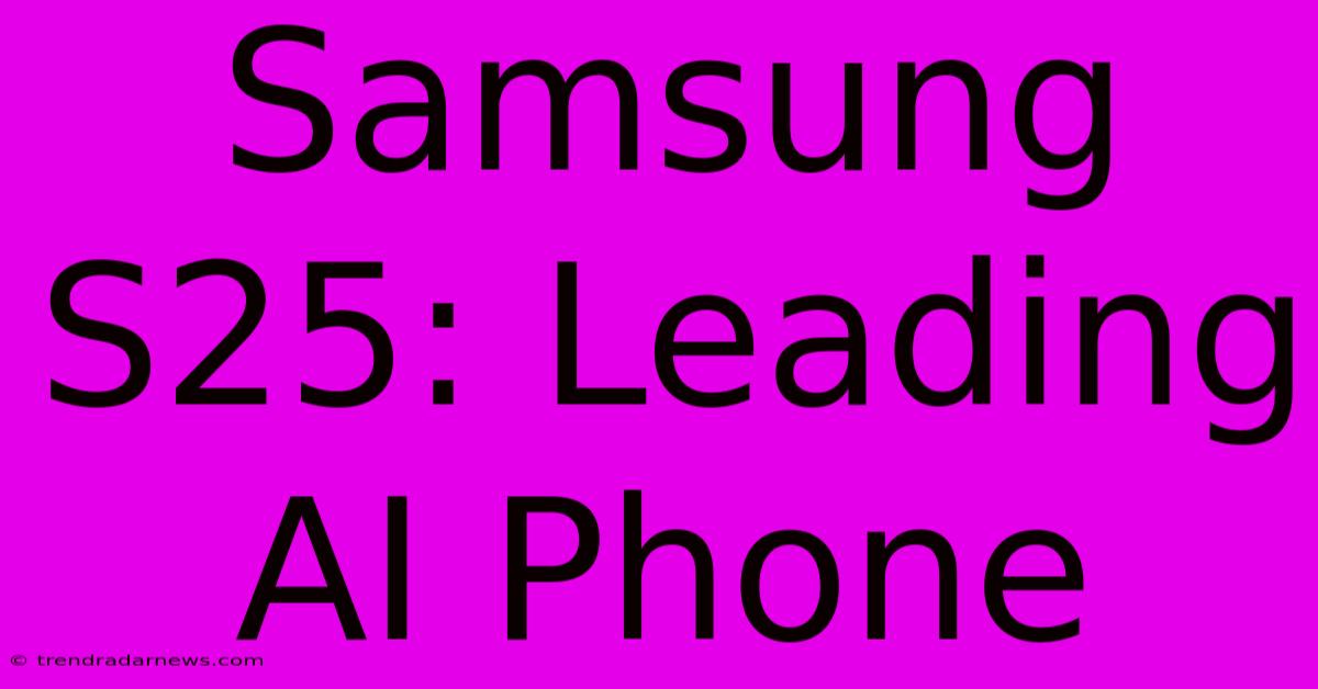 Samsung S25: Leading AI Phone