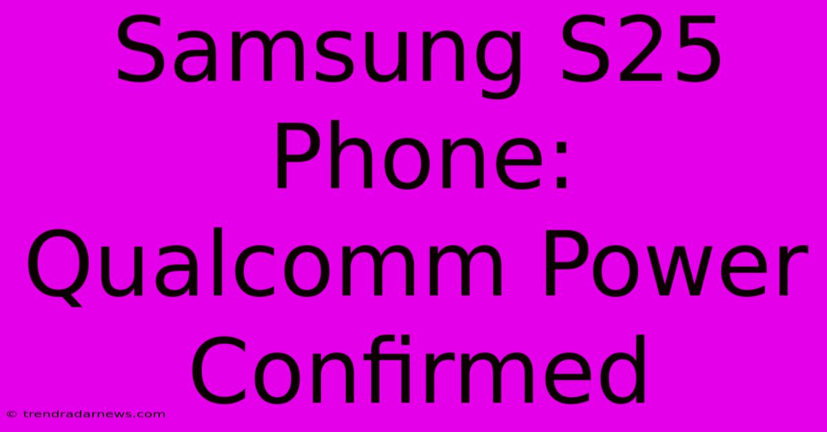 Samsung S25 Phone: Qualcomm Power Confirmed