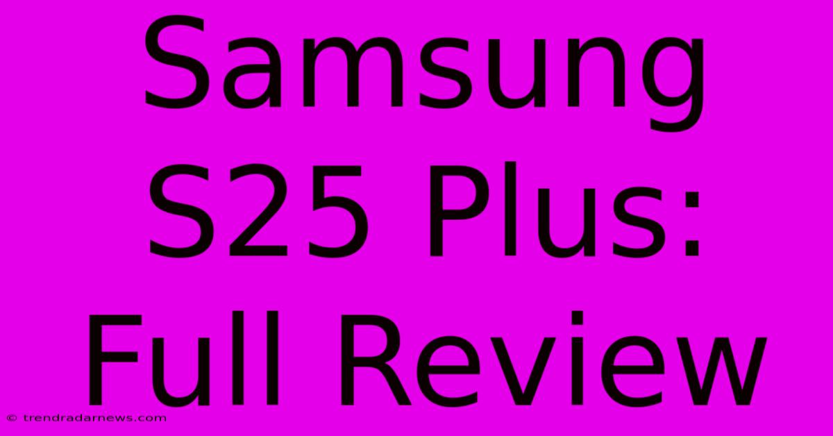 Samsung S25 Plus: Full Review