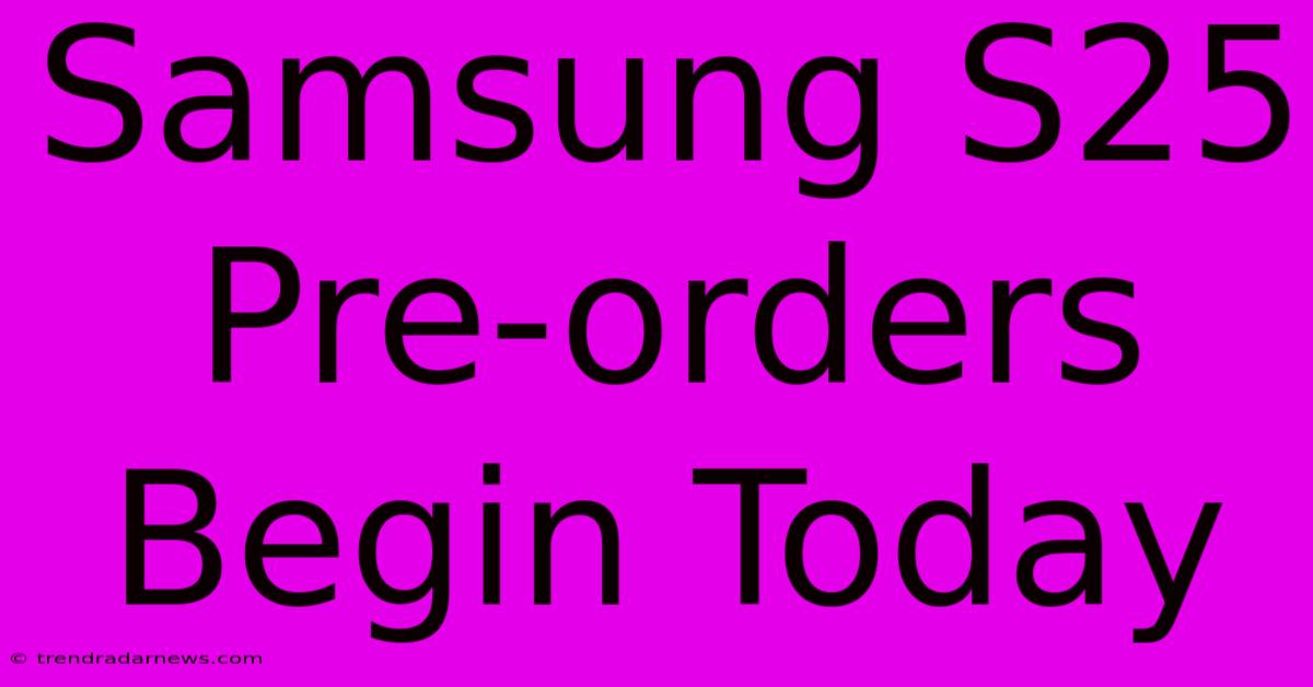 Samsung S25 Pre-orders Begin Today