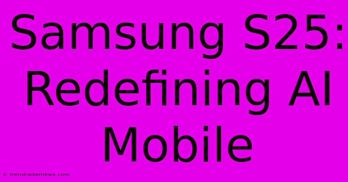 Samsung S25: Redefining AI Mobile