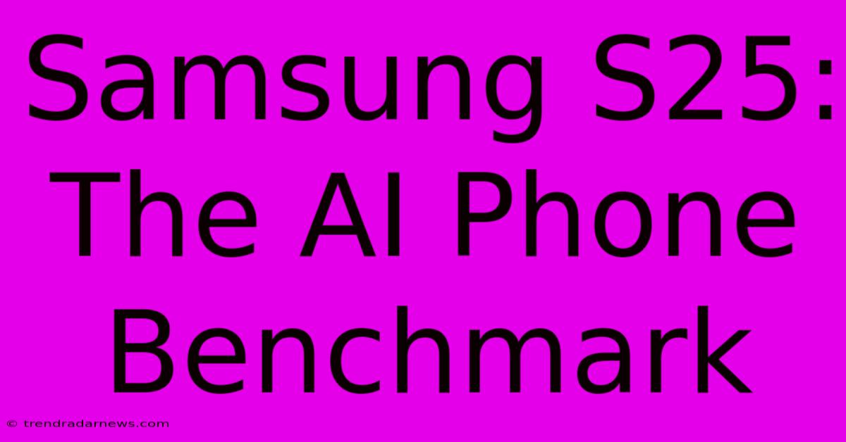 Samsung S25: The AI Phone Benchmark