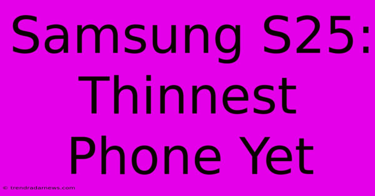 Samsung S25:  Thinnest Phone Yet