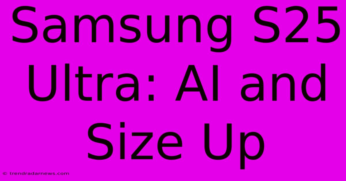 Samsung S25 Ultra: AI And Size Up