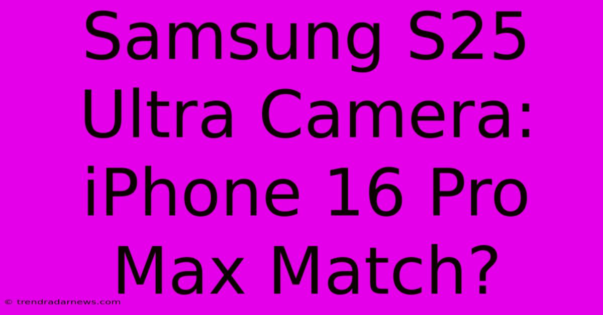 Samsung S25 Ultra Camera: IPhone 16 Pro Max Match?