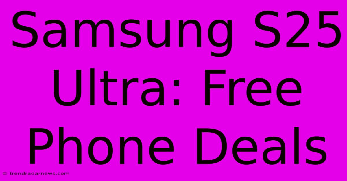 Samsung S25 Ultra: Free Phone Deals