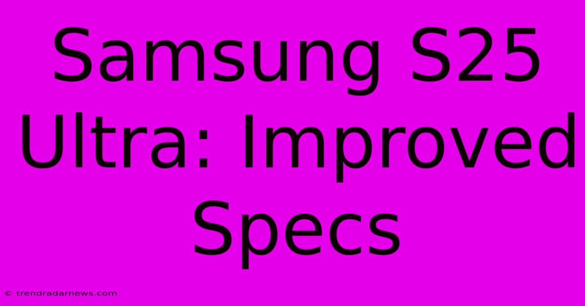 Samsung S25 Ultra: Improved Specs