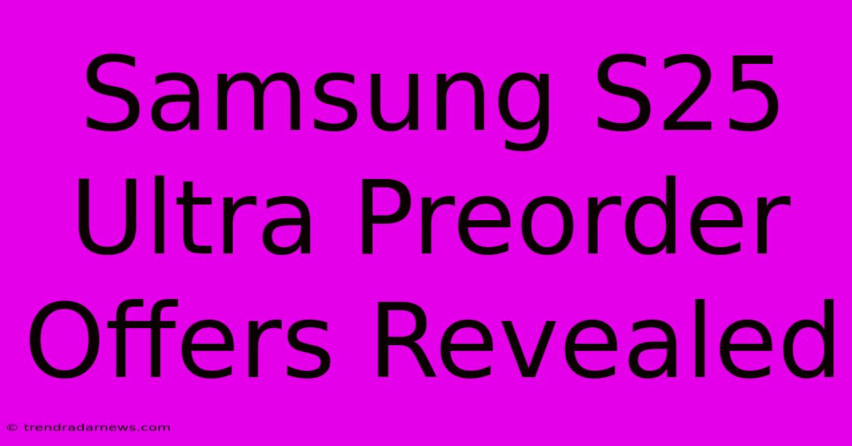 Samsung S25 Ultra Preorder Offers Revealed