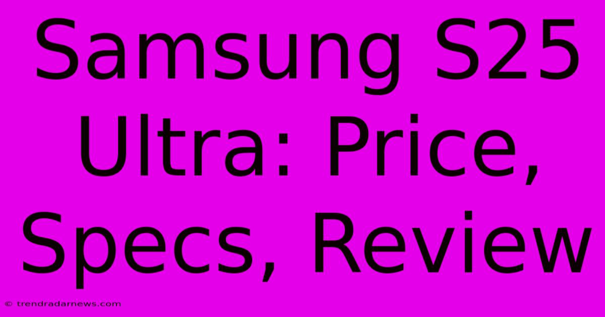 Samsung S25 Ultra: Price, Specs, Review