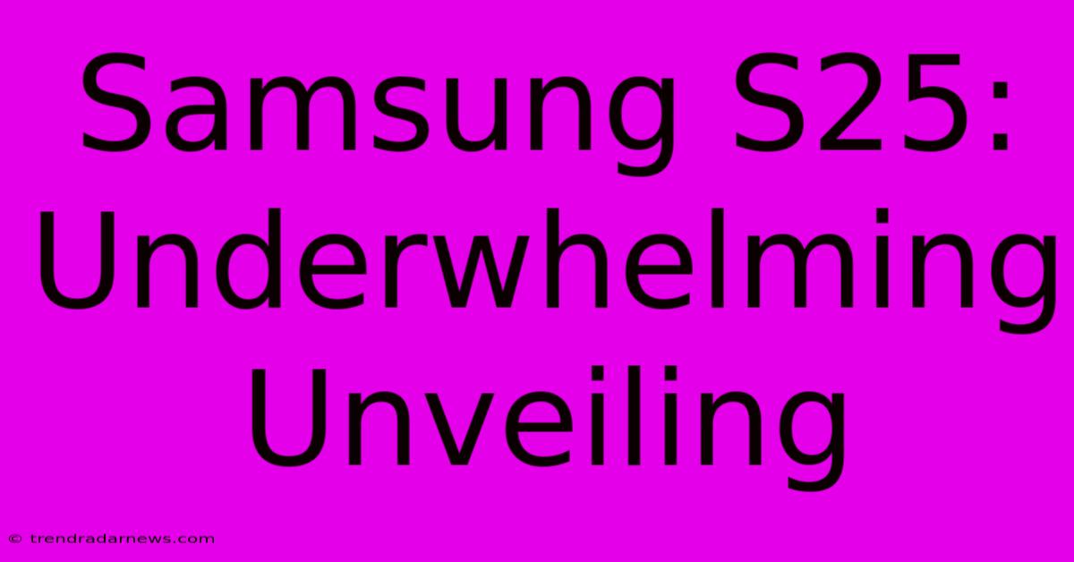 Samsung S25: Underwhelming Unveiling