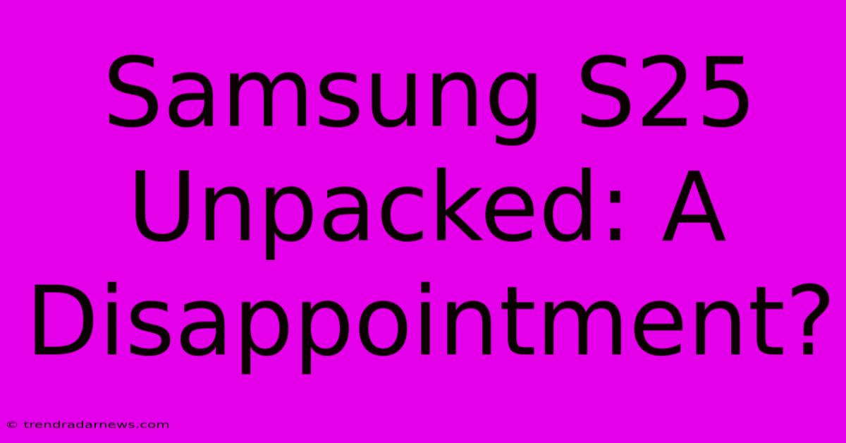 Samsung S25 Unpacked: A Disappointment?