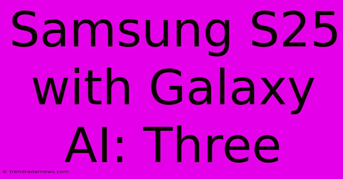 Samsung S25 With Galaxy AI: Three